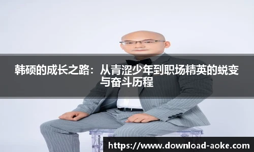 韩硕的成长之路：从青涩少年到职场精英的蜕变与奋斗历程