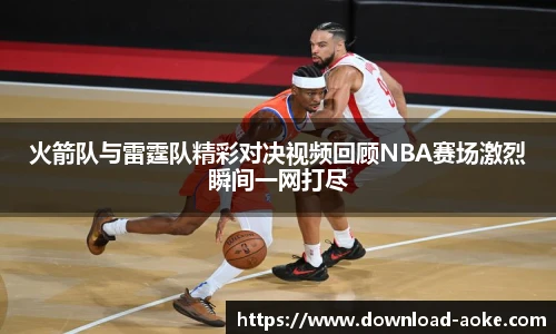 火箭队与雷霆队精彩对决视频回顾NBA赛场激烈瞬间一网打尽