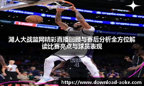 湖人大战篮网精彩直播回顾与赛后分析全方位解读比赛亮点与球员表现
