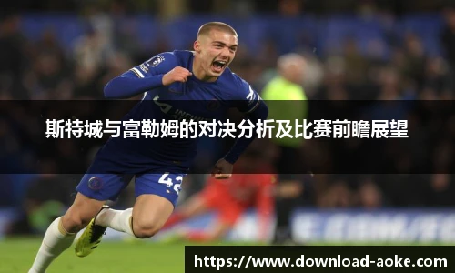斯特城与富勒姆的对决分析及比赛前瞻展望