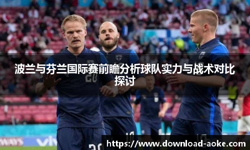 波兰与芬兰国际赛前瞻分析球队实力与战术对比探讨