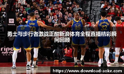 勇士与步行者激战正酣新浪体育全程直播精彩瞬间回顾