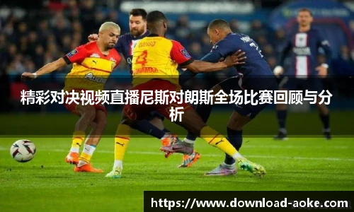 精彩对决视频直播尼斯对朗斯全场比赛回顾与分析