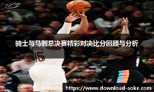 骑士与马刺总决赛精彩对决比分回顾与分析