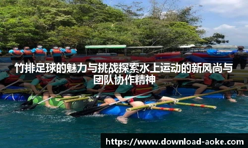 竹排足球的魅力与挑战探索水上运动的新风尚与团队协作精神
